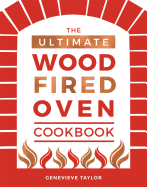 The Ultimate Wood-Fired Oven Cookbook: Recipes, Tips and Tricks that Make the Most of Your Outdoor Oven
