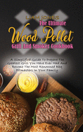 The Ultimate Wood Pellet Grill And Smoker Cookbook: A Simplified Guide To Prepare The Greatest Grill You Have Ever Had And Become The Most Renowned Bbq Pitmasters In Your Family