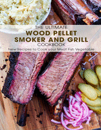 The Ultimate Wood Pellet Smoker and Grill Cookbook: New Recipes to Cook your Meat Fish Vegetable