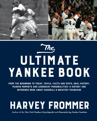 The Ultimate Yankee Book: From the Beginning to Today: Trivia, Facts and Stats, Oral History, Marker Moments and Legendary Personalities--A History and Reference Book about Baseball's Greatest Franchise - Frommer, Harvey
