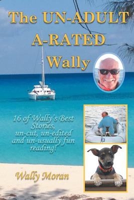 The UN-ADULT A-RATED Wally: 16 of Wally's Best Stories, un-cut, un-edited and un-usually fun reading! - Moran, Wally