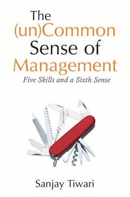 The (Un)Common Sense of Management: Five Skills and a Sixth Sense - Tiwari, Sanjay