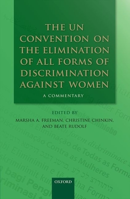 The UN Convention on the Elimination of All Forms of Discrimination Against Women: A Commentary - Freeman, Marsha A. (Editor), and Chinkin, Christine (Editor), and Rudolf, Beate (Editor)