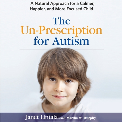 The Un-Prescription for Autism: A Natural Approach for a Calmer, Happier, and More Focused Child - Gavin (Read by), and Murphy, Martha W (Contributions by), and Lintala, Janet