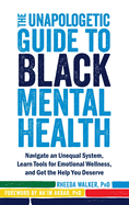 The Unapologetic Guide to Black Mental Health: Navigate an Unequal System, Learn Tools for Emotional Wellness, and Get the Help You Deserve