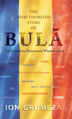 The Unauthorized Story of Bula: The Immortal Romanian Wisecracker - Grumeza, Ion