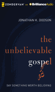 The Unbelievable Gospel: Say Something Worth Believing - Dodson, Jonathan K, and Arnold, Chip (Read by)