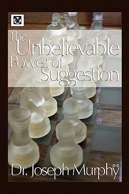 The Unbelievable Power of Suggestion - Murphy, Joseph, Dr., PH.D., D.D.