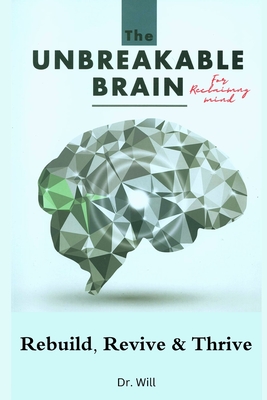 The Unbreakable Brain Book for Reclaiming Mind: Rebuild, Revive, Thrive - Will, Dr.