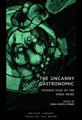 The Uncanny Gastronomic: Strange Tales of the Edible Weird - Stubbs, Zara-Louise (Editor)