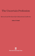 The Uncertain Profession: Harvard and the Search for Educational Authority - Powell, Arthur G