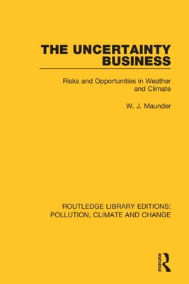 The Uncertainty Business: Risks and Opportunities in Weather and Climate - Maunder, W J