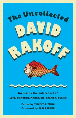 The Uncollected David Rakoff: Including the Entire Text of Love, Dishonor, Marry, Die, Cherish, Perish - Rakoff, David, and Young, Timothy G (Editor)