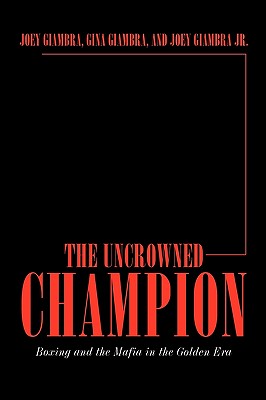 The Uncrowned Champion: Boxing and the Mafia in the Golden Era - Giambra, Joey, and Giambra, Gina