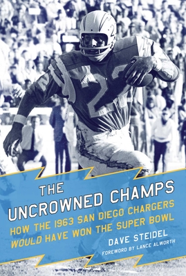 The Uncrowned Champs: How the 1963 San Diego Chargers Would Have Won the Super Bowl - Steidel, Dave, and Alworth, Lance (Foreword by)