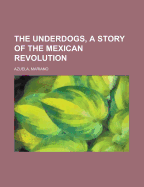 The Underdogs, a Story of the Mexican Revolution - Azuela, Mariano