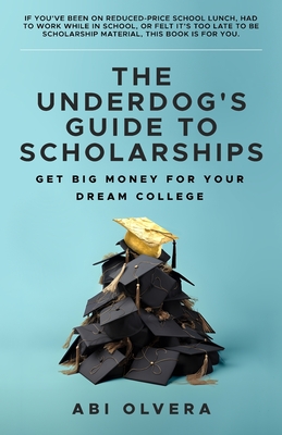 The Underdog's Guide to Scholarships: Get Big Money for Your Dream College - Olvera, Abi