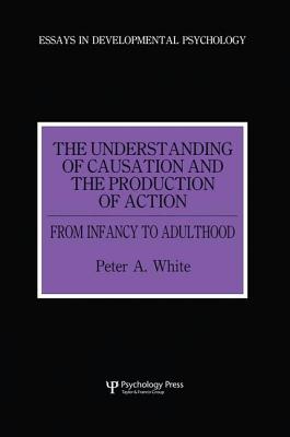 The Understanding of Causation and the Production of Action: From Infancy to Adulthood - White, Peter Anthony