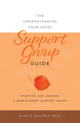 The Understanding Your Grief Support Group Guide - Wolfelt, Alan D, PhD