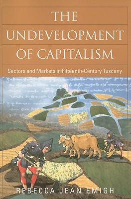 The Undevelopment of Capitalism: Sectors and Markets in Fifteenth-Century Tuscany - Emigh, Rebecca