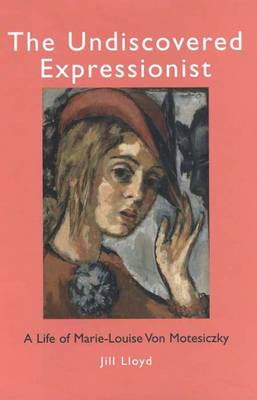 The Undiscovered Expressionist: A Life of Marie-Louise Von Motesiczky - Lloyd, Jill, Dr., Ba