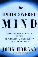 The Undiscovered Mind: How the Brain Defies Replication, Medication and Explanation - Horgan, John