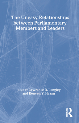 The Uneasy Relationships Between Parliamentary Members and Leaders - Hazan, Reuven Y (Editor), and Longley, Lawrence D, Professor (Editor)