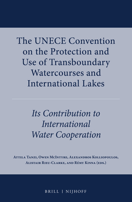 The Unece Convention on the Protection and Use of Transboundary Watercourses and International Lakes: Its Contribution to International Water Cooperation - Tanzi, Attila (Editor), and McIntyre, Owen (Editor), and Kolliopoulos, Alexandros (Editor)