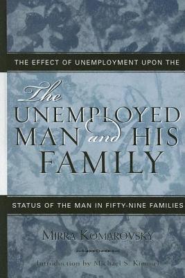 The Unemployed Man and His Family: The Effect of Unemployment Upon the Status of the Man in Fifty-Nine Families - Komarovsky, Mirra, and Kimmel, Michael (Editor)