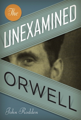 The Unexamined Orwell - Rodden, John