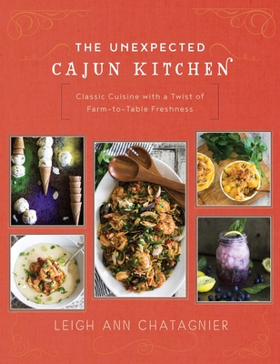 The Unexpected Cajun Kitchen: Classic Cuisine with a Twist of Farm-To-Table Freshness - Chatagnier, Leigh Ann