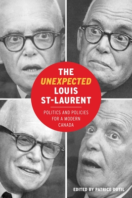 The Unexpected Louis St-Laurent: Politics and Policies for a Modern Canada - Dutil, Patrice (Editor)