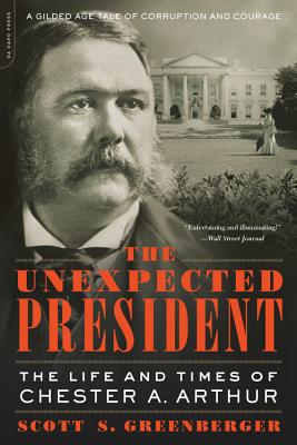 The Unexpected President: The Life and Times of Chester A. Arthur - Greenberger, Scott S