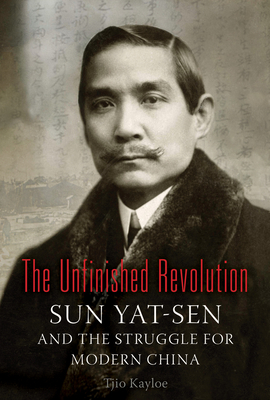 The Unfinished Revolution: Sun Yat-Sen and the Struggle for Modern China - Kayloe, Tjio