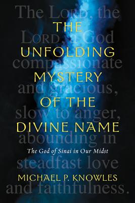 The Unfolding Mystery of the Divine Name: The God of Sinai in Our Midst - Knowles, Michael P.