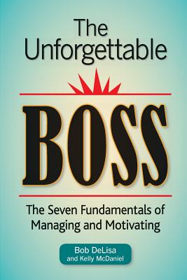 The Unforgettable Boss: The Seven Fundamentals of Managing and Motivating - McDaniel, Kelly (Contributions by), and Delisa MS, Bob