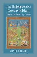 The Unforgettable Queens of Islam: Succession, Authority, Gender