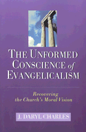 The Unformed Conscience of Evangelicalism: Recovering the Church's Moral Vision - Charles, J Daryl