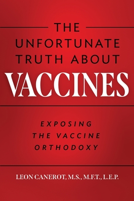 The Unfortunate Truth About Vaccines: Exposing the Vaccine Orthodoxy - Canerot, Leon