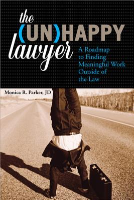 The Unhappy Lawyer: A Roadmap to Finding Meaningful Work Outside of the Law - Parker, Monica