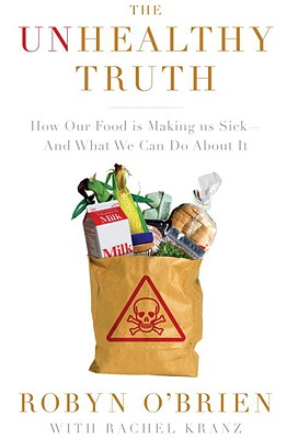 The Unhealthy Truth: How Our Food Is Making Us Sick -- And What We Can Do about It - O'Brien, Robyn, and Kranz, Rachel
