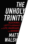 The Unholy Trinity: Blocking the Left's Assault on Life, Marriage, and Gender