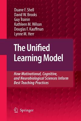 The Unified Learning Model: How Motivational, Cognitive, and Neurobiological Sciences Inform Best Teaching Practices - Shell, Duane F, and Brooks, David W, and Trainin, Guy