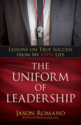 The Uniform of Leadership: Lessons on True Success from My ESPN Life - Romano, Jason, and Copeland, Stephen, and Gordon, Jon (Foreword by)