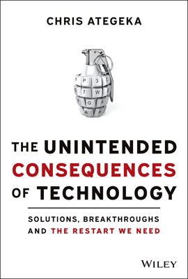 The Unintended Consequences of Technology: Solutions, Breakthroughs, and the Restart We Need - Ategeka, Chris