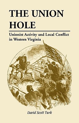 The Union Hole: Unionist Activity and Local Conflict in Western Virginia - Turk, David Scott