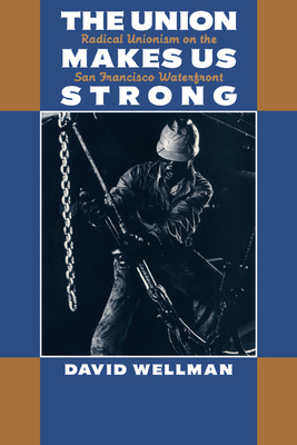 The Union Makes Us Strong: Radical Unionism on the San Francisco Waterfront - Wellman, David T