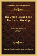 The Union Prayer Book for Jewish Worship: Morning Services (1907)