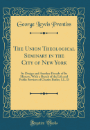 The Union Theological Seminary in the City of New York: Its Design and Another Decade of Its History, with a Sketch of the Life and Public Services of Charles Butler, LL. D (Classic Reprint)
