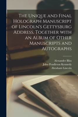 The Unique and Final Holograph Manuscript of Lincoln's Gettysburg Address, Together With an Album of Other Manuscripts and Autographs - Bliss, Alexander D 1896 (Creator), and Kennedy, John Pendleton 1795-1870, and Lincoln, Abraham 1809-1865 Gettysburg (Creator)